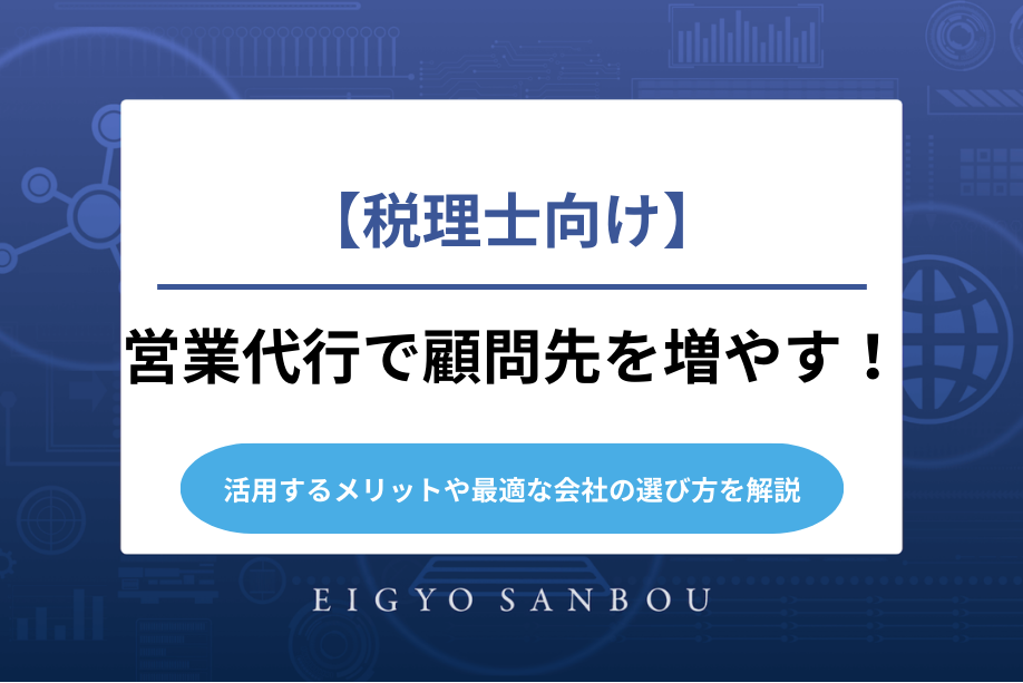 【税理士向け】営業代行で顧問先を増やす！活用するメリットや最適な会社の選び方を解説
