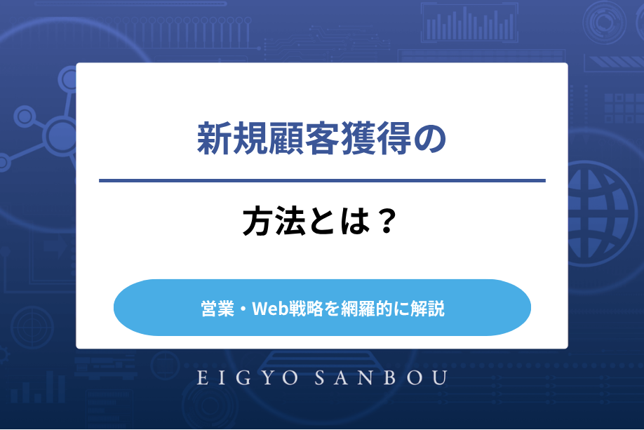 新規顧客獲得の方法とは？営業・Web戦略を網羅的に解説