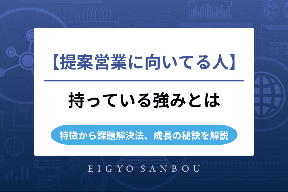 提案営業に向いてる人が持つ強み｜特徴から課題解決法、成長の秘訣を解説